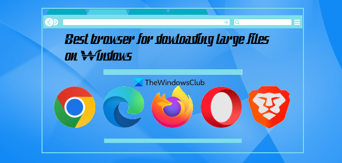Best browser for downloading large files on Windows 11/10 – TheWindowsClub